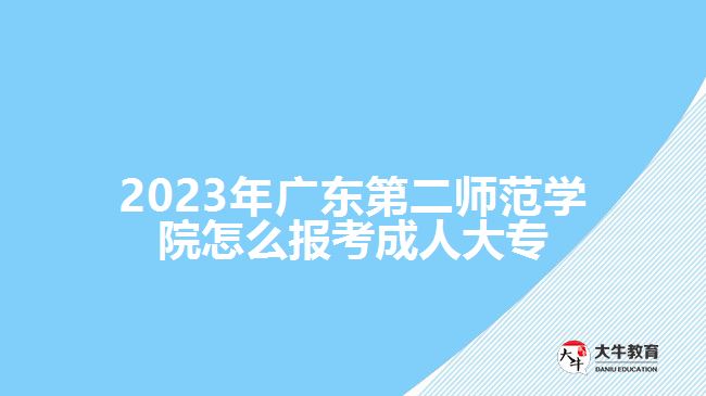 2023年广东第二师范学院怎么报考成人大专