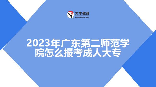 2023年广东第二师范学院怎么报考成人大专