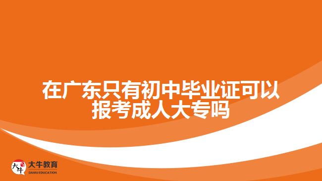 在广东只有初中毕业证可以报考成人大专吗