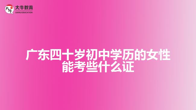 四十岁初中学历的女性能考些什么证