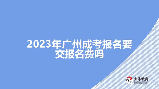 2023年广州成考报名要交报名费吗