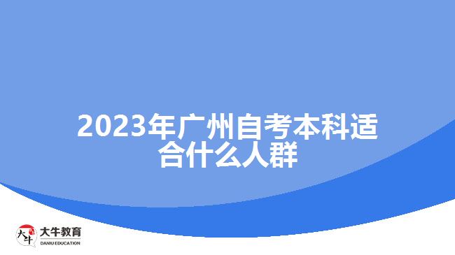 2023年广州自考本科适合什么人群