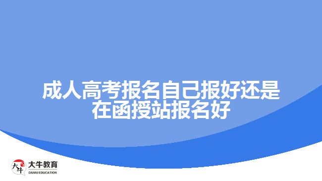 成人高考报名自己报好还是在函授站