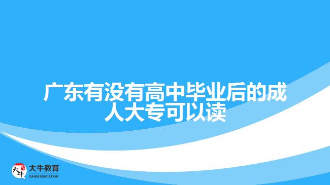 广东有没有高中毕业后的成人大专可以读