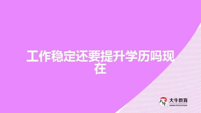 工作稳定还要提升学历吗现在