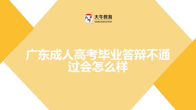 广东成人高考毕业答辩不通过会怎么样