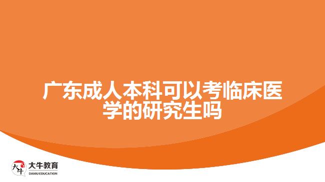 广东成人本科可以考临床医学的研究生吗
