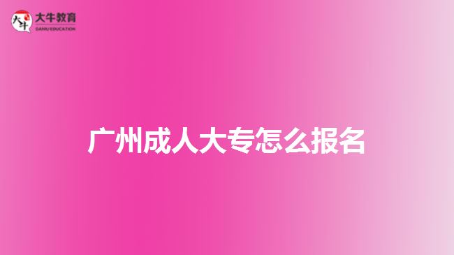 广州成人大专怎么报名