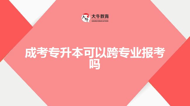 成考专升本可以跨专业报考吗