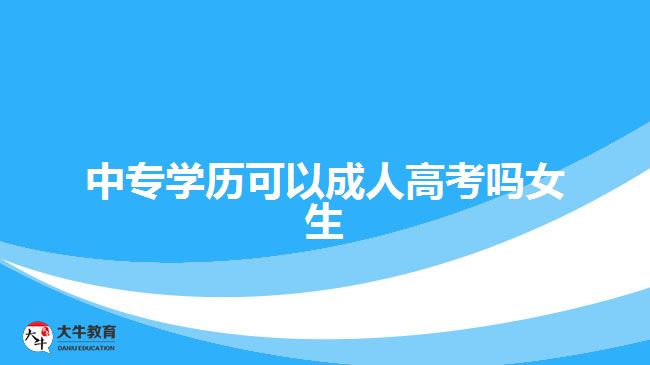 中专学历可以成人高考吗女生