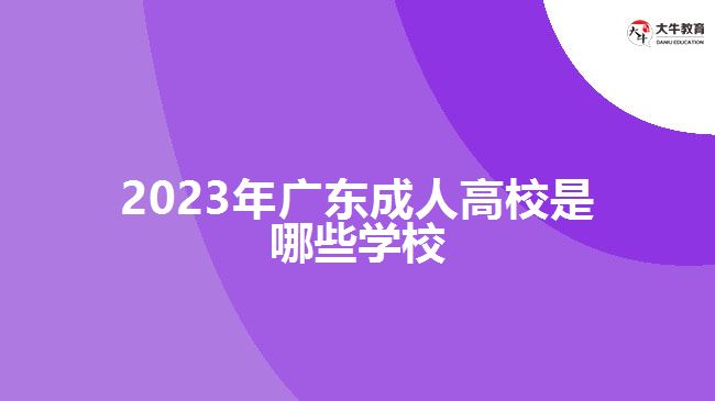 2023年广东成人高校是哪些学校