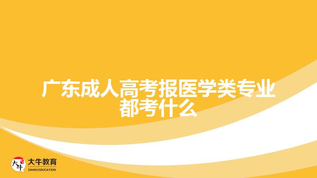 广东成人高考报医学类专业都考什么