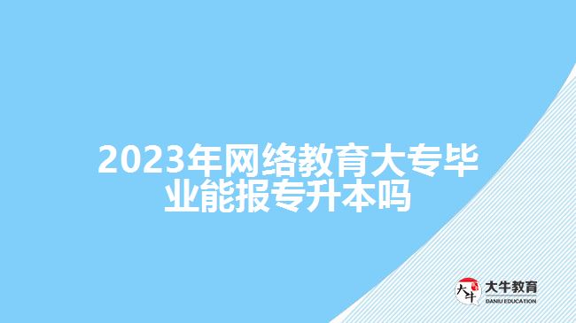 网络教育大专毕业能报专升本吗
