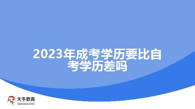 2023年成考学历要比自考学历差吗