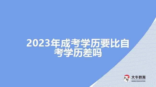 2023年成考学历要比自考学历差吗
