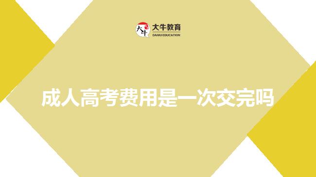 成人高考费用是一次交完吗