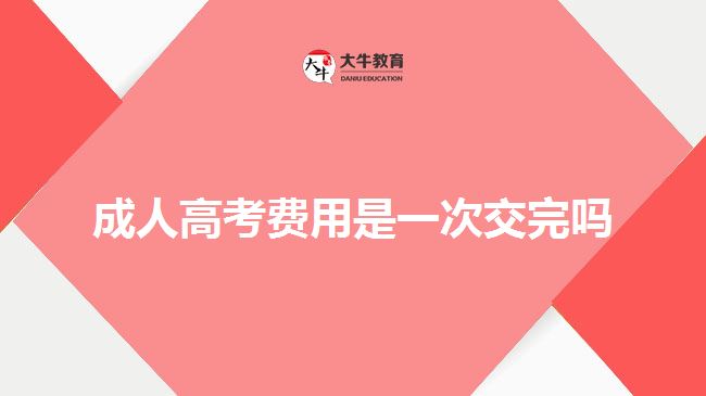 成人高考费用是一次交完吗