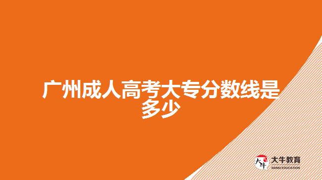 广州成人高考大专分数线是多少