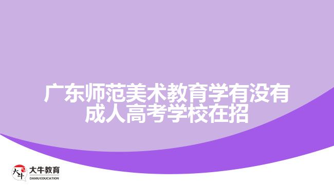 广东师范美术教育学有没有成人高考学校在招