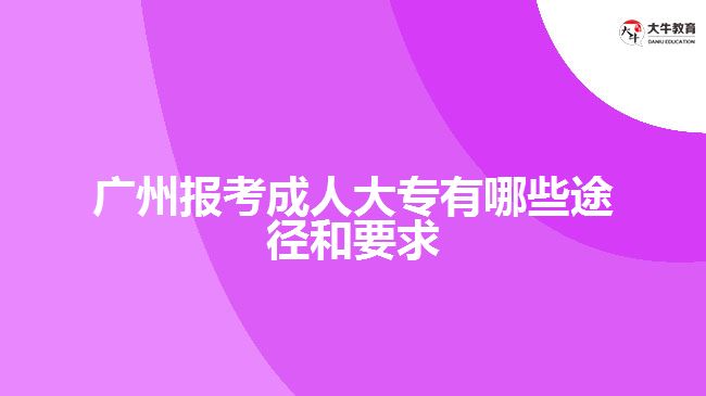 广州报考成人大专有哪些途径和要求