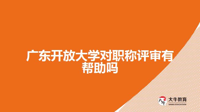 广东开放大学对职称评审有帮助吗