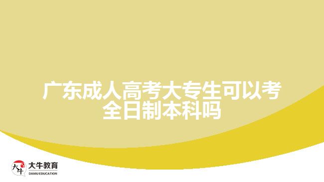 广东成人高考大专生可以考全日制本科吗