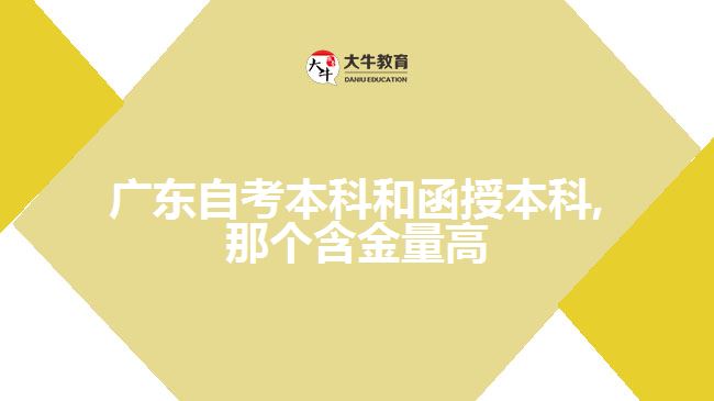 广东自考本科和函授本科,那个含金量高