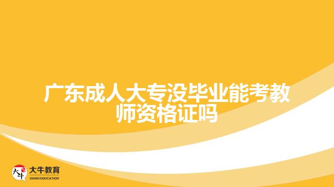 广东成人大专没毕业能考教师资格证吗
