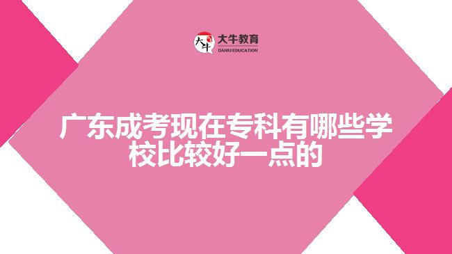 广东成考现在专科有哪些学校比较好一点的