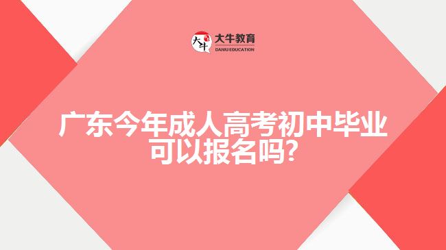 广东今年成人高考初中毕业可以报名吗?