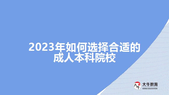 2023年如何选择合适的成人本科院校