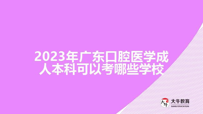2023年广东口腔医学成人本科可以考哪些学校