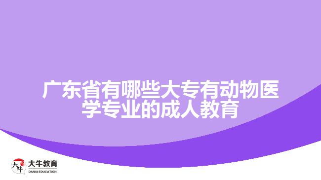 广东省有哪些大专有动物医学专业的成人教育