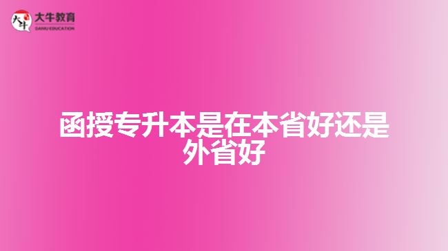 函授专升本是在本省好还是外省好