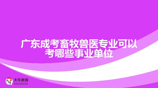 广东成考畜牧兽医专业可以考哪些事业单位