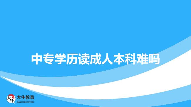 中专学历读成人本科难吗