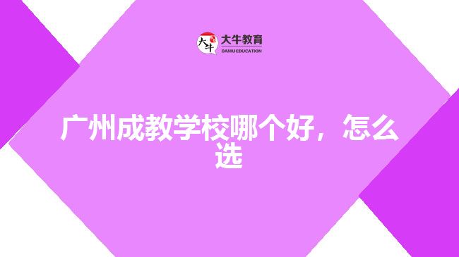 广州成教学校哪个好，怎么选