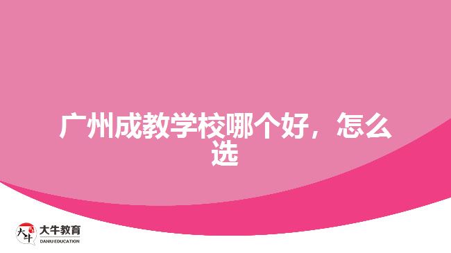 广州成教学校哪个好，怎么选