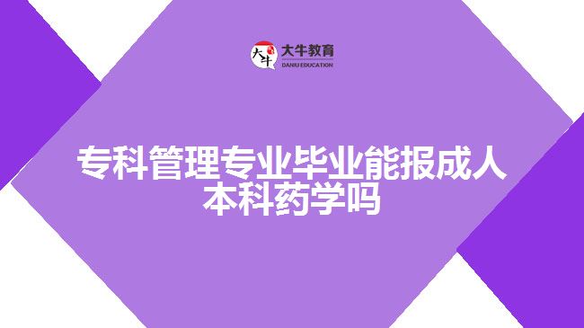 专科管理专业能报成人本科药学吗