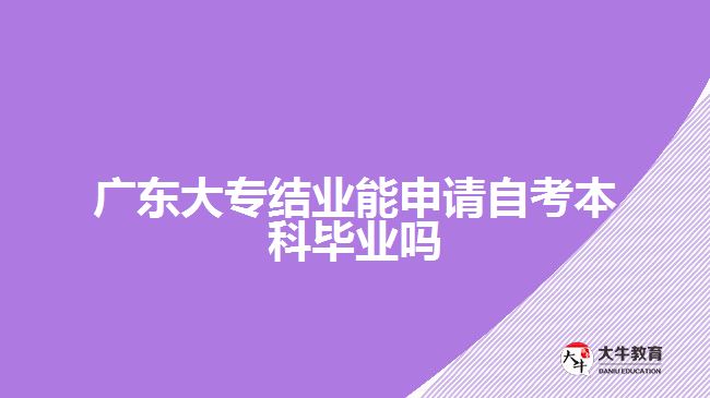广东大专结业能申请自考本科毕业吗