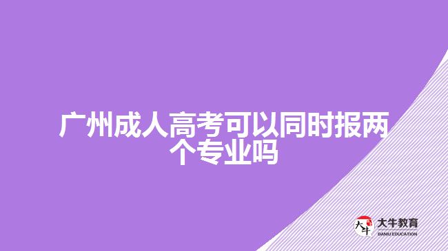 广州成人高考可以同时报两个专业吗