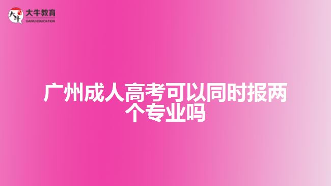 广州成人高考可以同时报两个专业吗