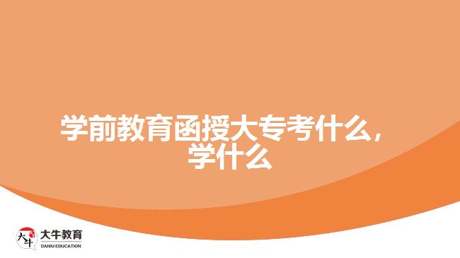 学前教育函授大专考什么，学什么