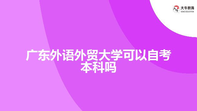 广东外语外贸大学可以自考本科吗