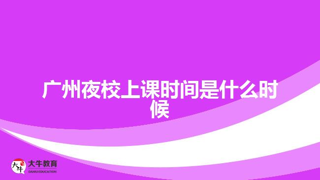 广州夜校上课时间是什么时候