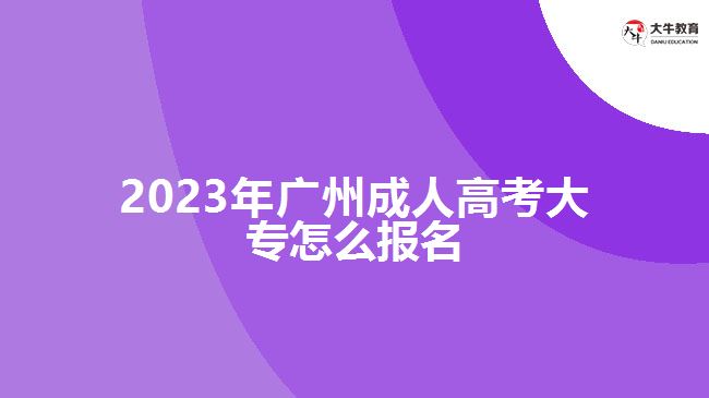 2023年广州成人高考大专怎么报名