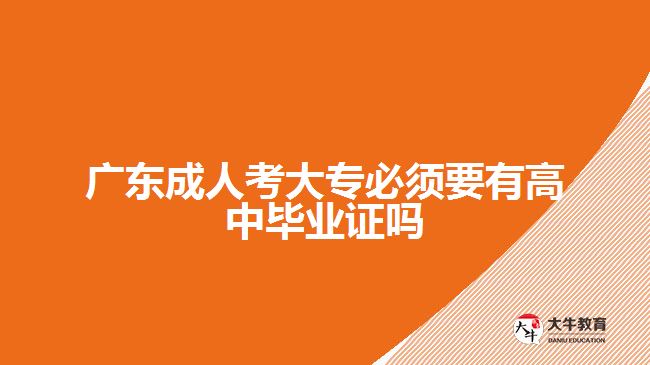 广东成人考大专必须要有高中毕业证吗