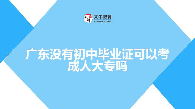 广东没有初中毕业证可以考成人大专吗