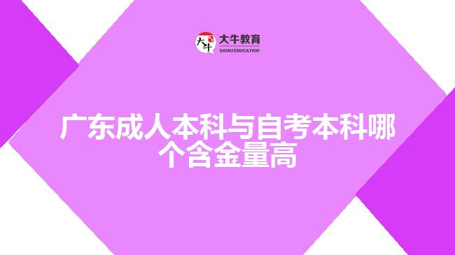 广东成人本科与自考本科哪个含金量高