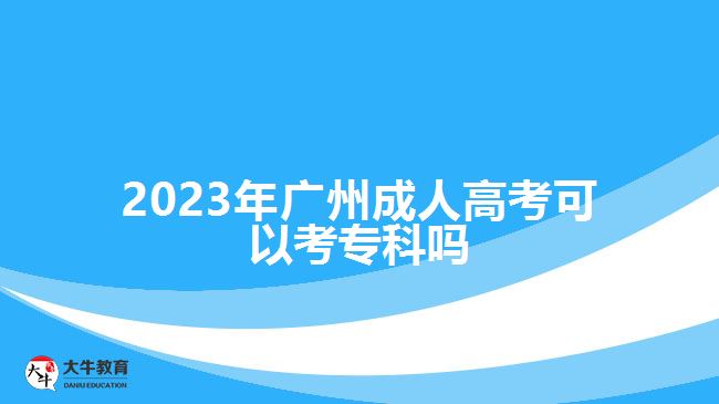 2023年广州成人高考可以考专科吗